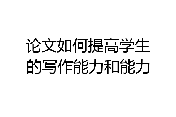 论文如何提高学生的写作能力和能力