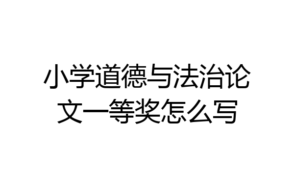 小学道德与法治论文一等奖怎么写