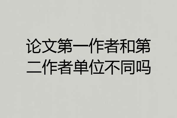 论文第一作者和第二作者单位不同吗
