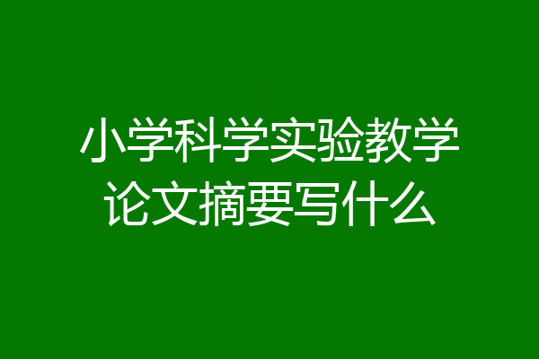 小学科学实验教学论文摘要写什么