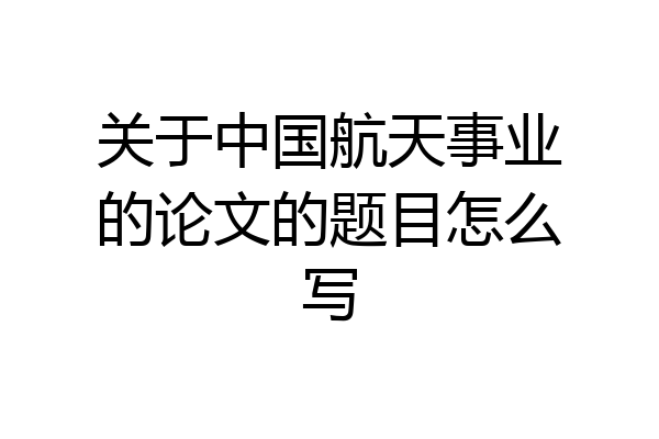 关于中国航天事业的论文的题目怎么写