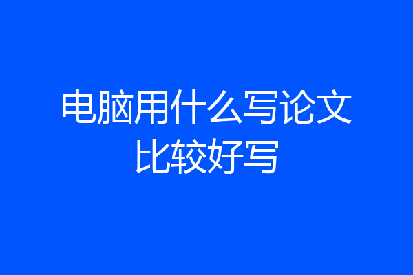 电脑用什么写论文比较好写