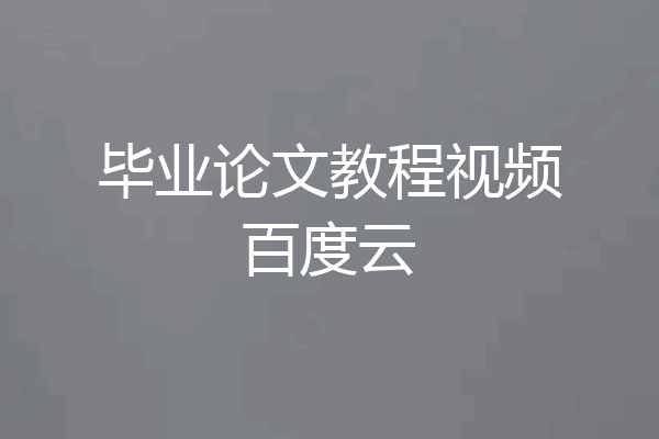 毕业论文教程视频百度云