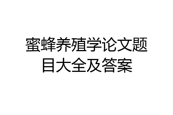 蜜蜂养殖学论文题目大全及答案