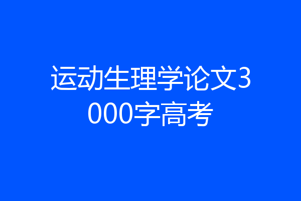 运动生理学论文3000字高考