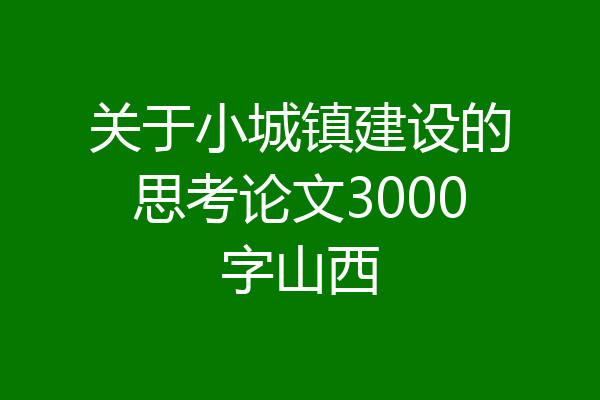 关于小城镇建设的思考论文3000字山西