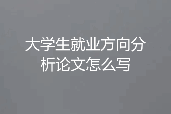 大学生就业方向分析论文怎么写