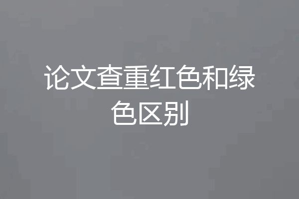论文查重红色和绿色区别