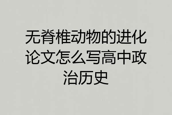 无脊椎动物的进化论文怎么写高中政治历史