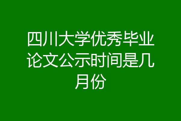 四川大学优秀毕业论文公示时间是几月份