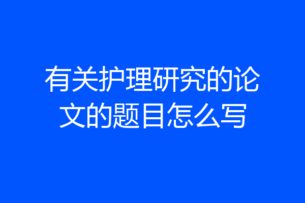 有关护理研究的论文的题目怎么写