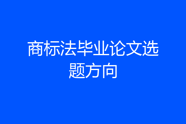 商标法毕业论文选题方向