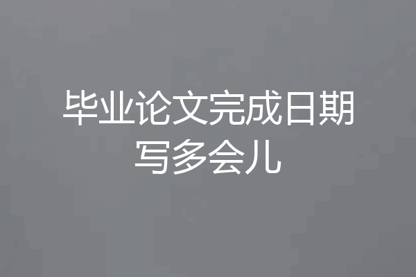 毕业论文完成日期写多会儿