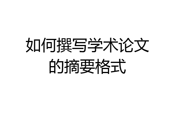 如何撰写学术论文的摘要格式