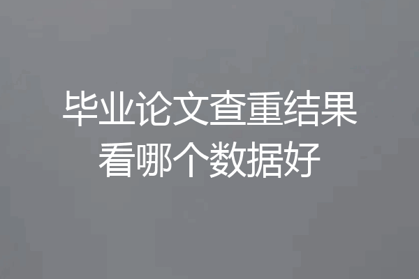 毕业论文查重结果看哪个数据好
