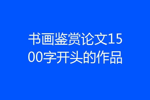 书画鉴赏论文1500字开头的作品