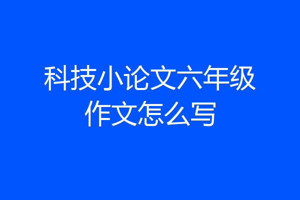 科技小论文六年级作文怎么写