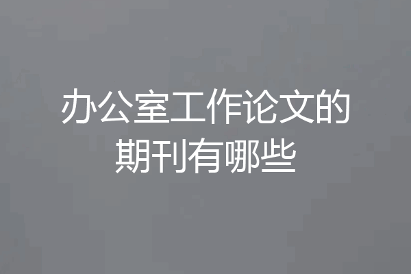 办公室工作论文的期刊有哪些