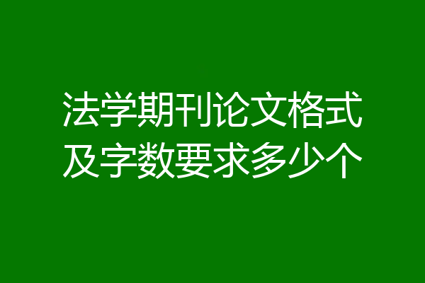法学期刊论文格式及字数要求多少个