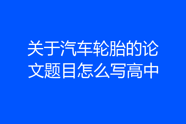 关于汽车轮胎的论文题目怎么写高中