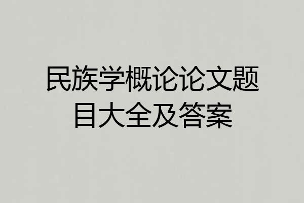 民族学概论论文题目大全及答案