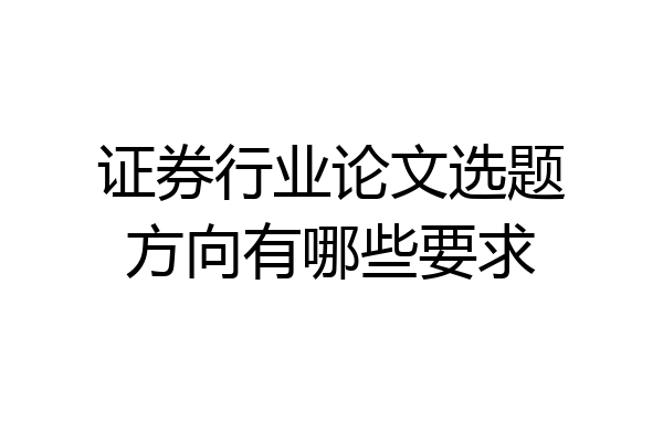 证券行业论文选题方向有哪些要求