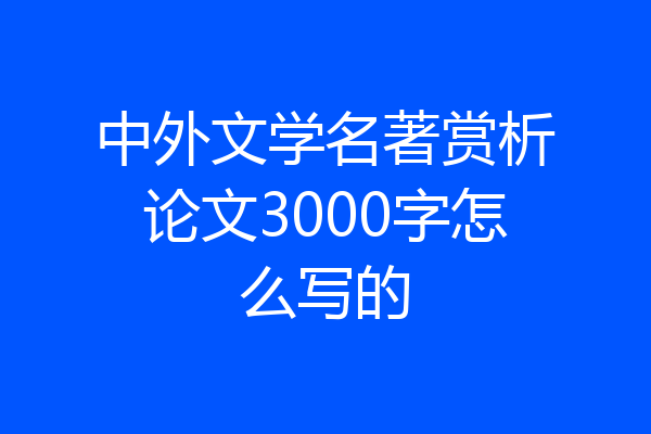 中外文学名著赏析论文3000字怎么写的