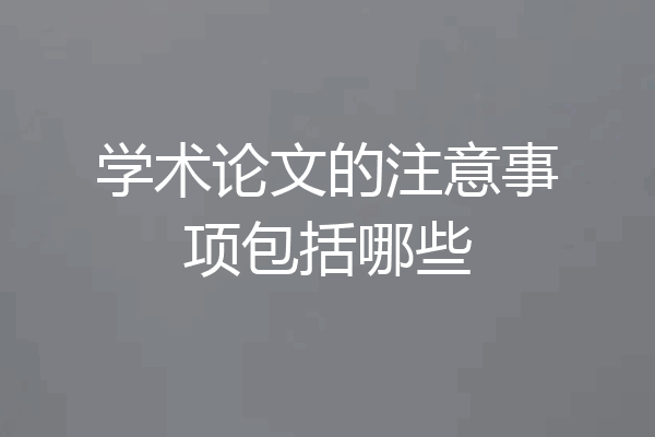 学术论文的注意事项包括哪些