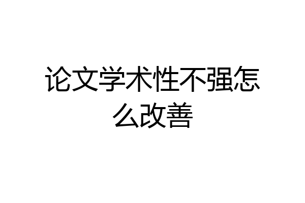 论文学术性不强怎么改善