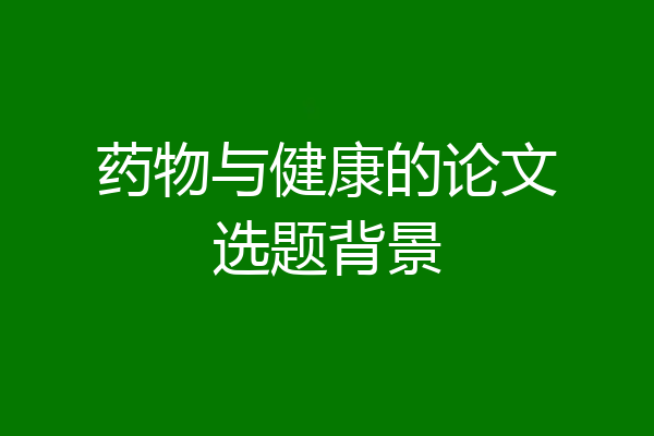 药物与健康的论文选题背景