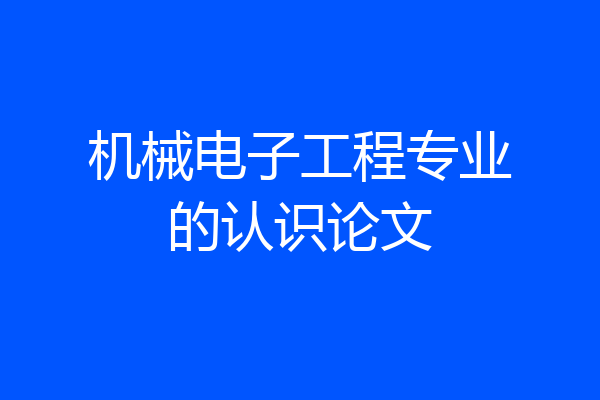 机械电子工程专业的认识论文