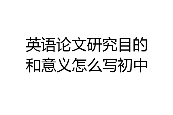 英语论文研究目的和意义怎么写初中