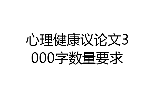 心理健康议论文3000字数量要求