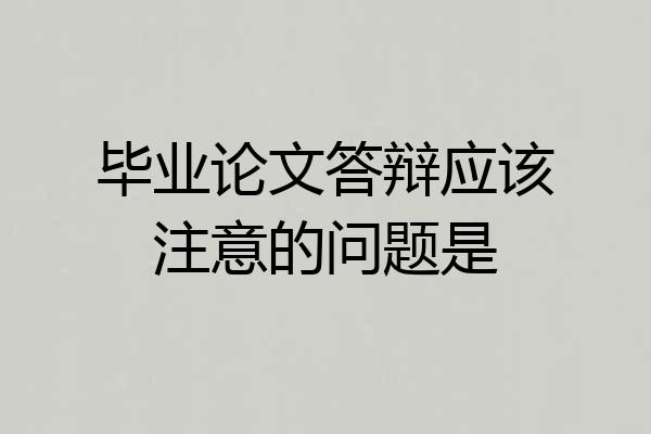 毕业论文答辩应该注意的问题是