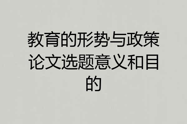 教育的形势与政策论文选题意义和目的