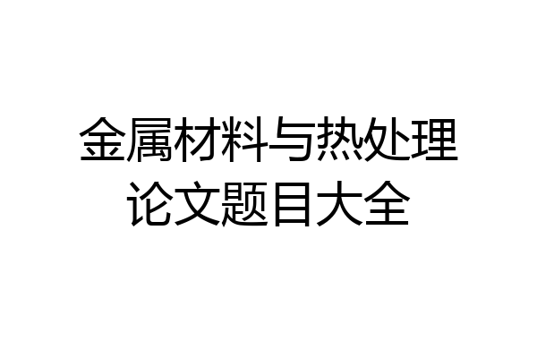 金属材料与热处理论文题目大全