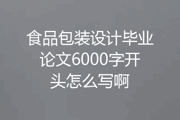 食品包装设计毕业论文6000字开头怎么写啊