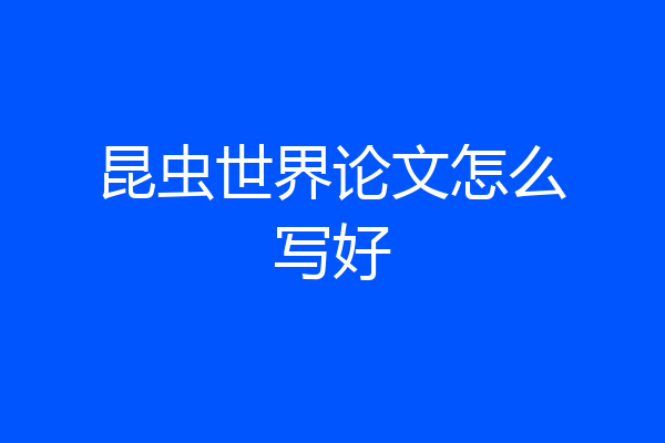 昆虫世界论文怎么写好