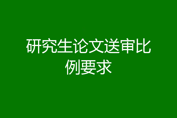 研究生论文送审比例要求