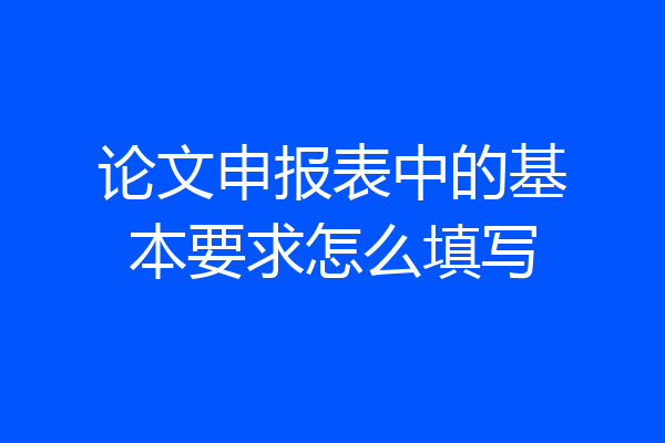 论文申报表中的基本要求怎么填写