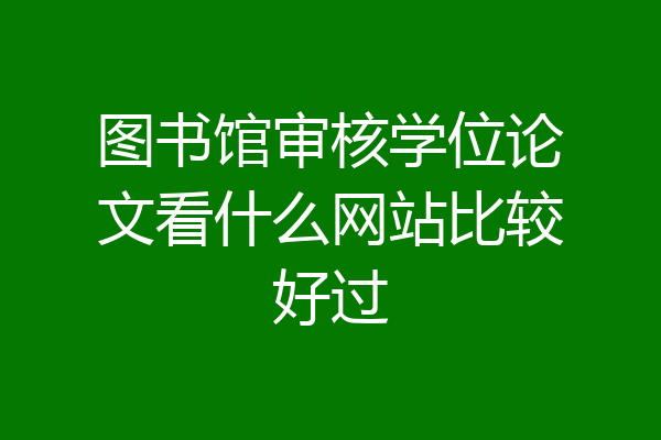 图书馆审核学位论文看什么网站比较好过