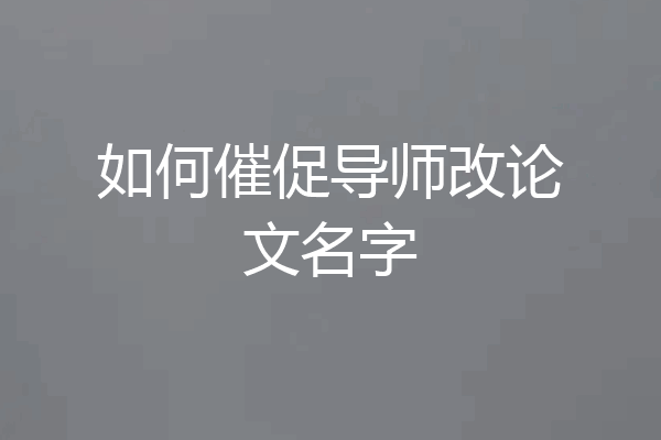 如何催促导师改论文名字