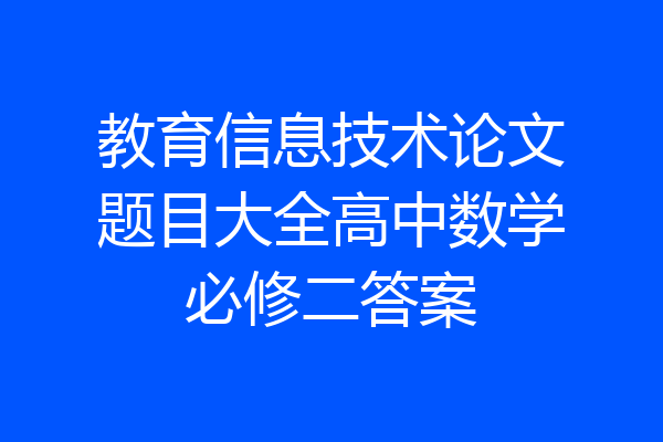 教育信息技术论文题目大全高中数学必修二答案