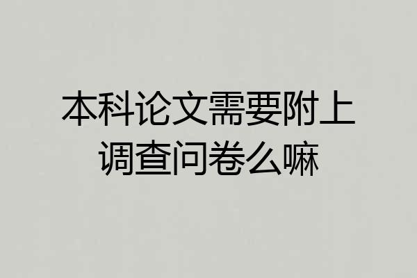 本科论文需要附上调查问卷么嘛
