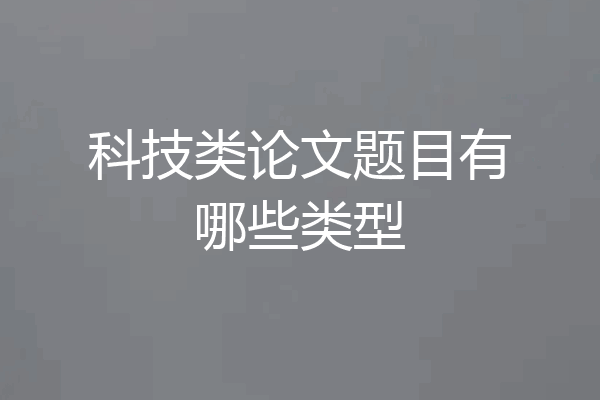 科技类论文题目有哪些类型