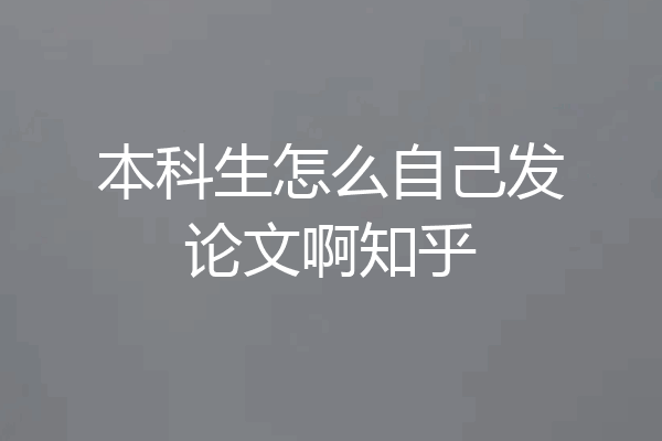 本科生怎么自己发论文啊知乎