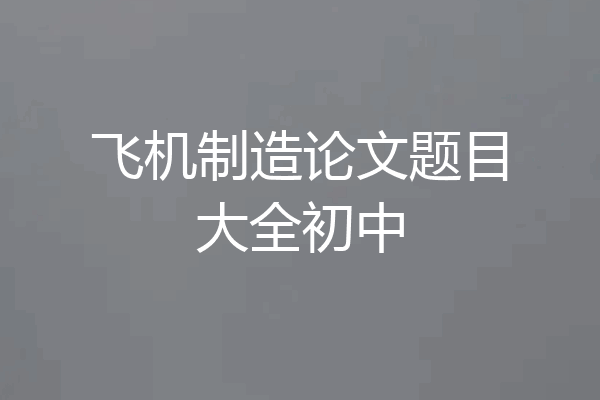 飞机制造论文题目大全初中