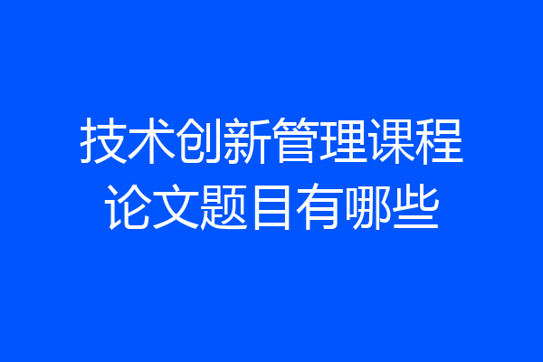 技术创新管理课程论文题目有哪些