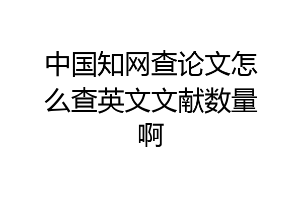 中国知网查论文怎么查英文文献数量啊