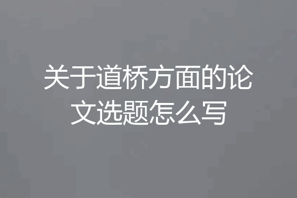 关于道桥方面的论文选题怎么写